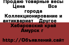 Продаю товарные весы › Цена ­ 100 000 - Все города Коллекционирование и антиквариат » Другое   . Хабаровский край,Амурск г.